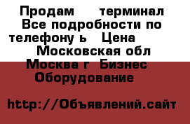 Продам pos-терминал.Все подробности по телефону.ь › Цена ­ 13 000 - Московская обл., Москва г. Бизнес » Оборудование   